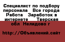 Специалист по подбору персонала - Все города Работа » Заработок в интернете   . Тверская обл.,Нелидово г.